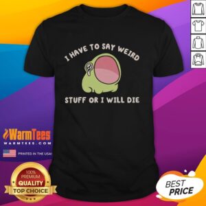 Good I Have To Say Weird Stuff Or I Will Die Frog T-Shirt