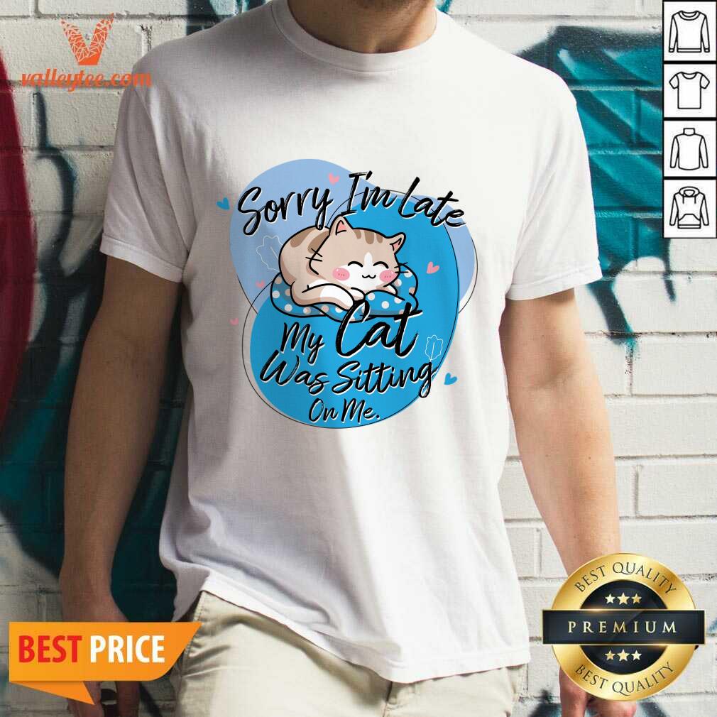 Sorry I'm Late My Cat Was Sitting On Me Shirt