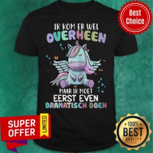 Unicorn Ik Kom Er Wel Overheen Maar Ik Moet Eerst Even Dramatisch Doen Shirt