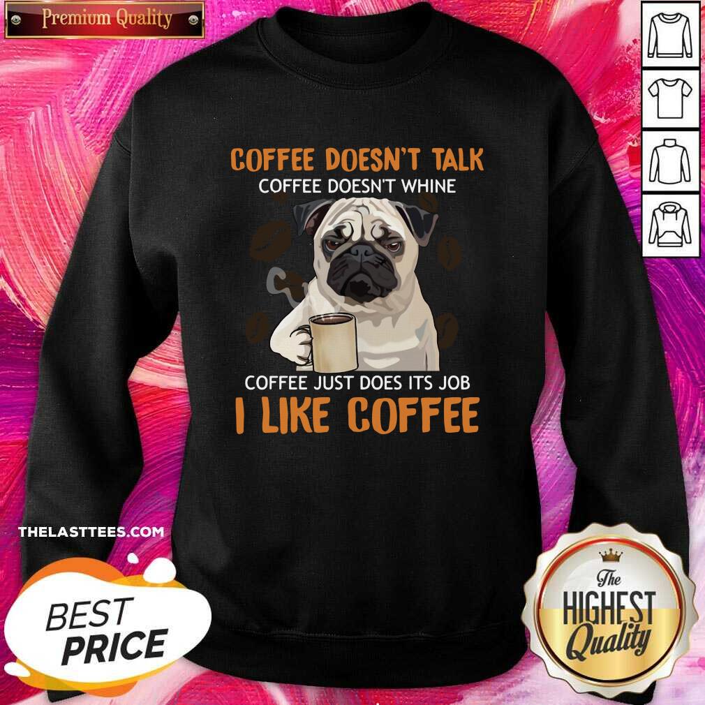 Nice Pug Coffee Doesn’t Talk Coffee Doesn’t Whine Coffee Just Does Its Job I Like Coffee Shirt - Image 4