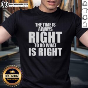 Good Mlk Jr. Qoute The Time Is Always Right To Do What Is Right T-Shirt