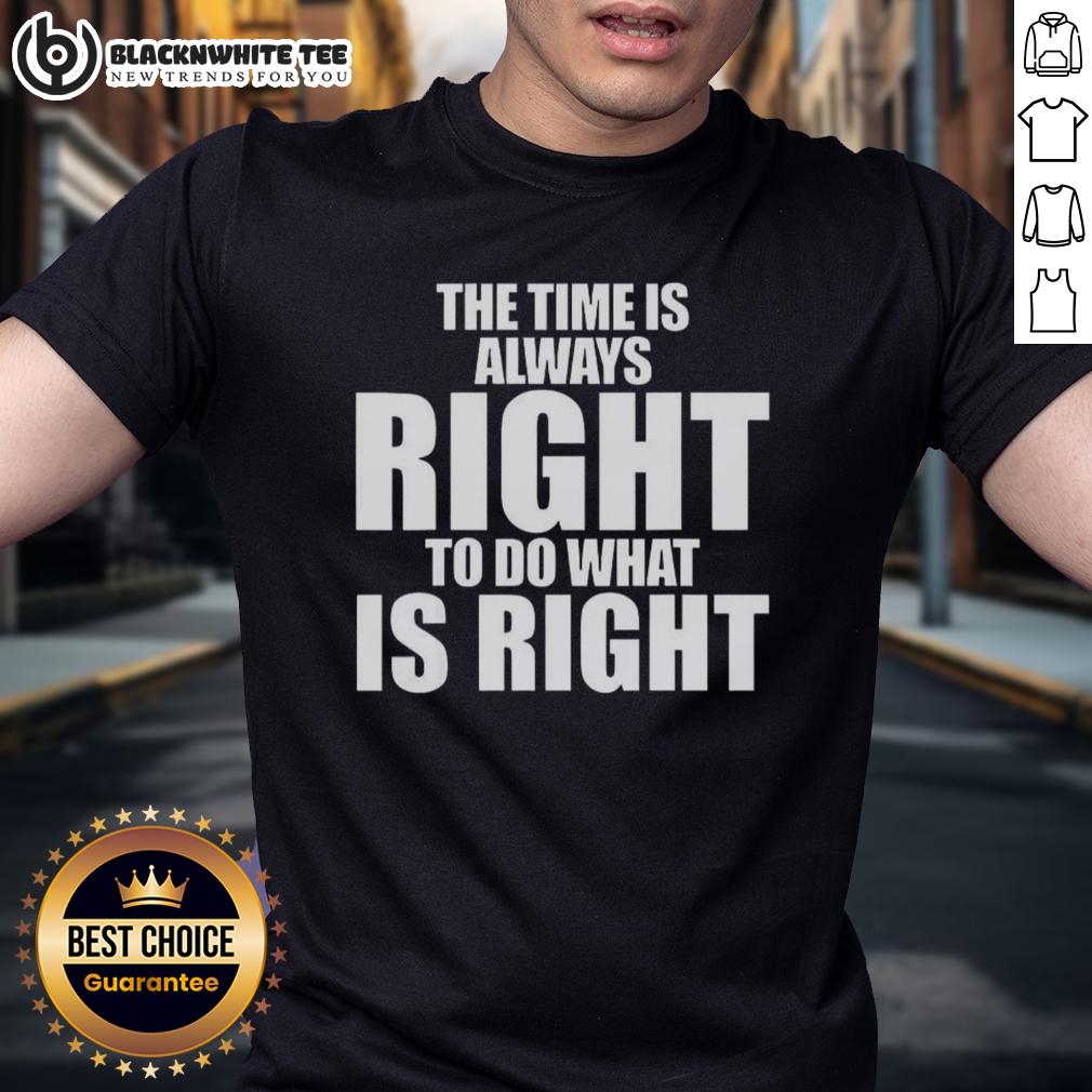 Good Mlk Jr. Qoute The Time Is Always Right To Do What Is Right T-Shirt