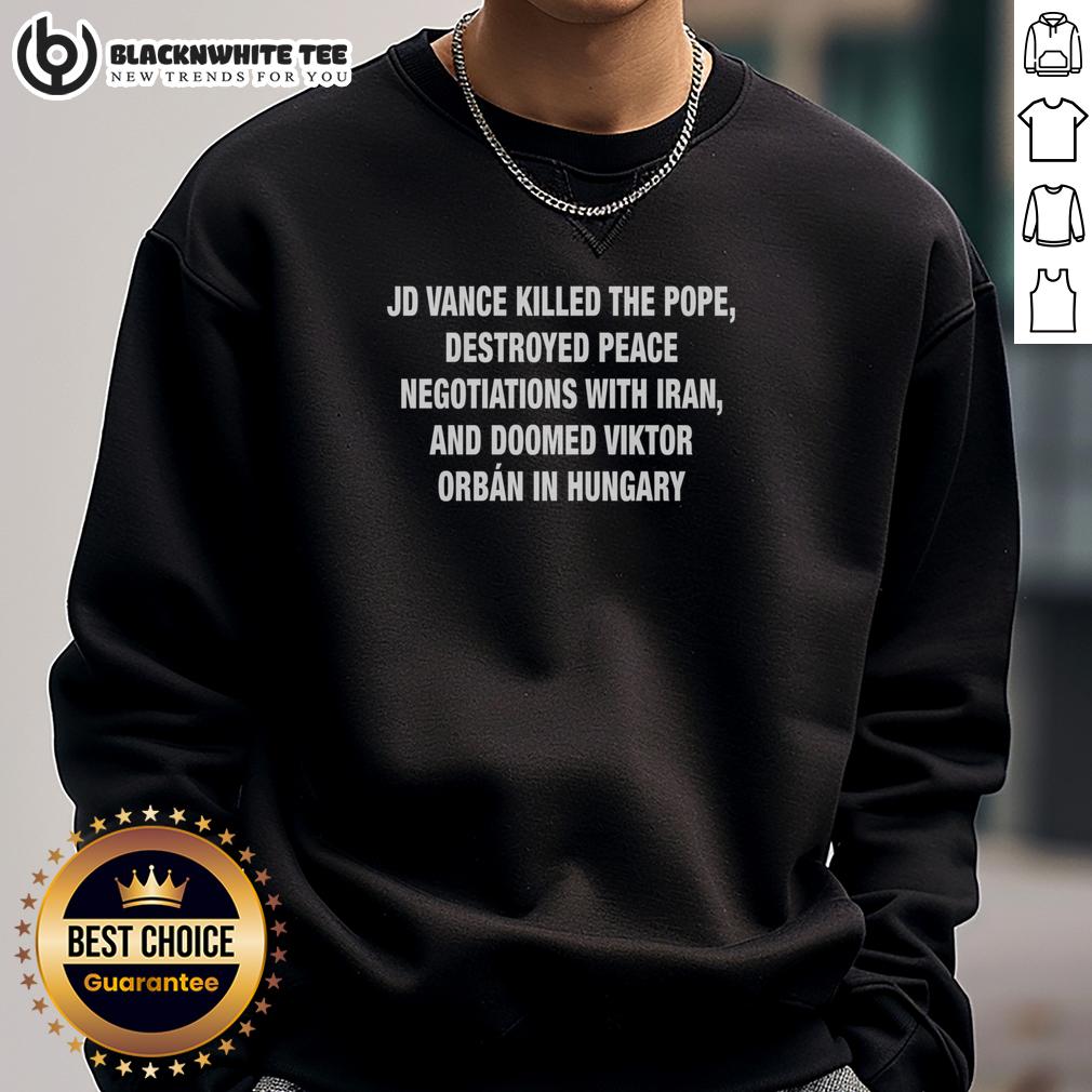 Premium JD Vance Killed The Pope Destroyed Peace Negotiations With Iran And Doomed Viktor Orban In Hungary T-Shirt - Image 5