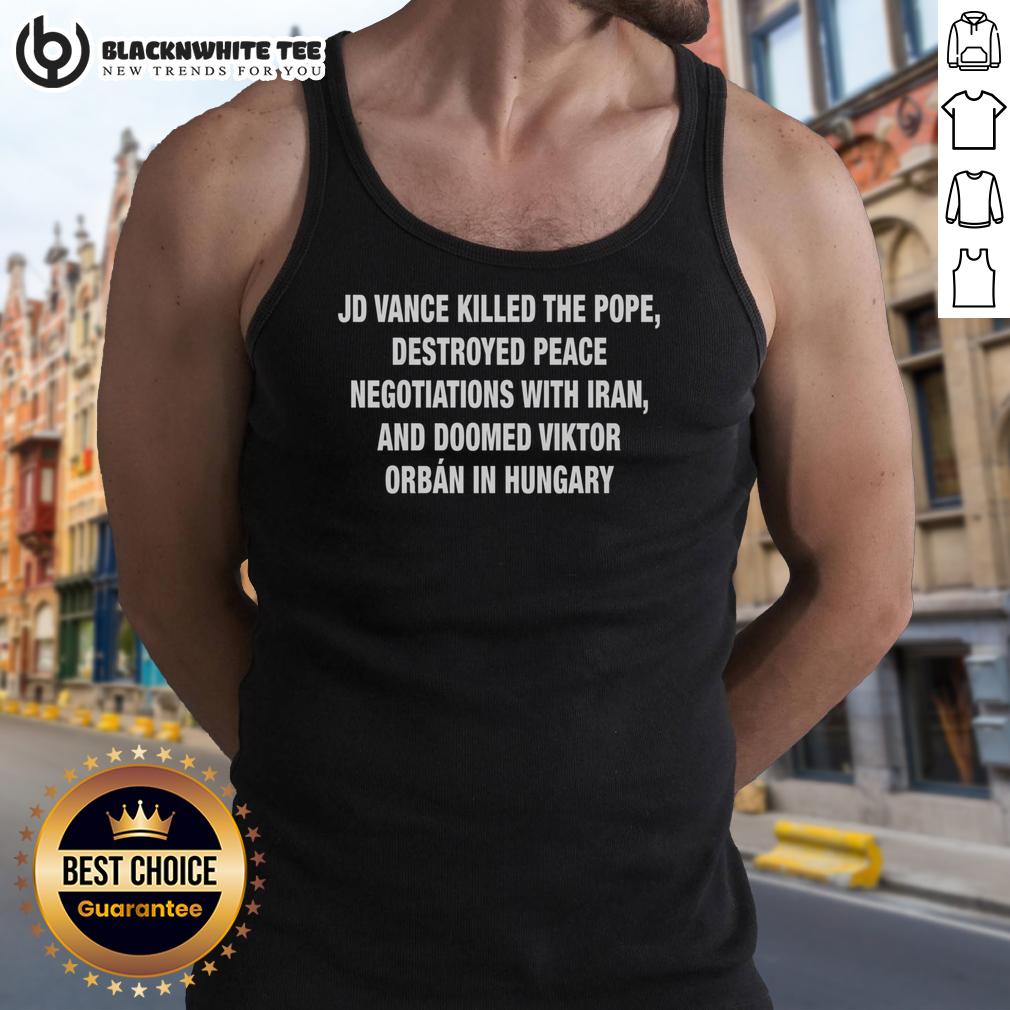 Premium JD Vance Killed The Pope Destroyed Peace Negotiations With Iran And Doomed Viktor Orban In Hungary T-Shirt - Image 4