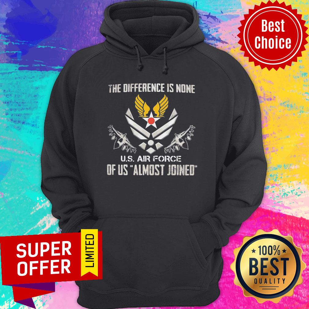 The Difference Is None U.S Air Force Of Us Almost Joined Shirt - Image 3