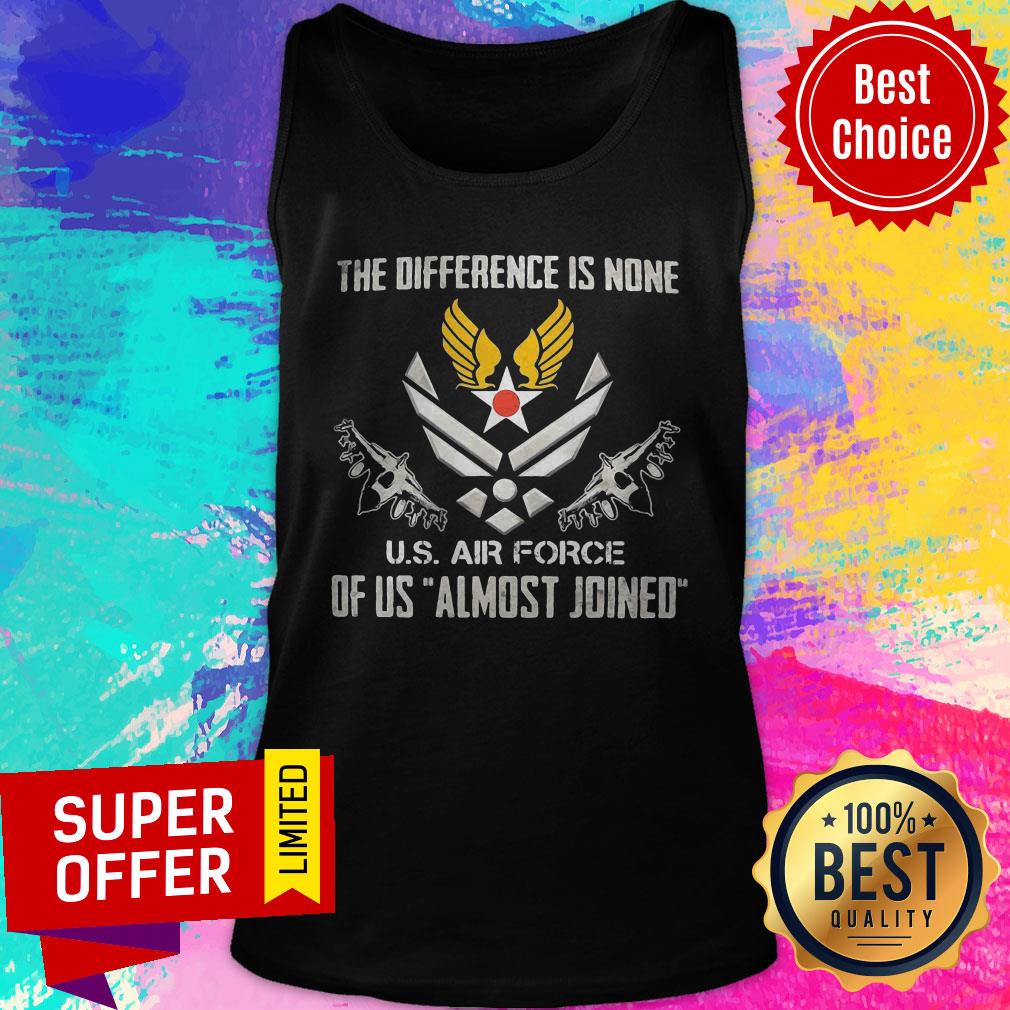 The Difference Is None U.S Air Force Of Us Almost Joined Shirt - Image 5