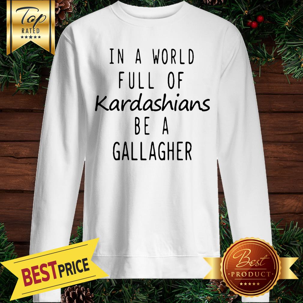 Motivashirts In A World Full Of Kardashians Be A Gallagher Shameless Shirt - Image 4