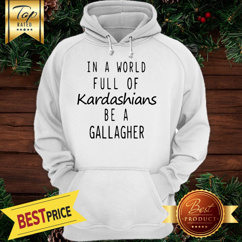Motivashirts In A World Full Of Kardashians Be A Gallagher Shameless Shirt - Image 5
