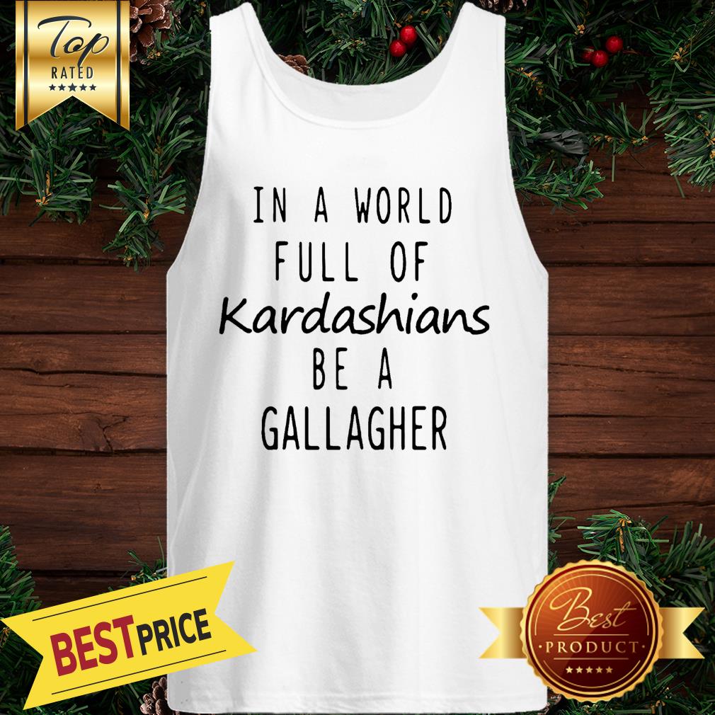 Motivashirts In A World Full Of Kardashians Be A Gallagher Shameless Shirt - Image 3