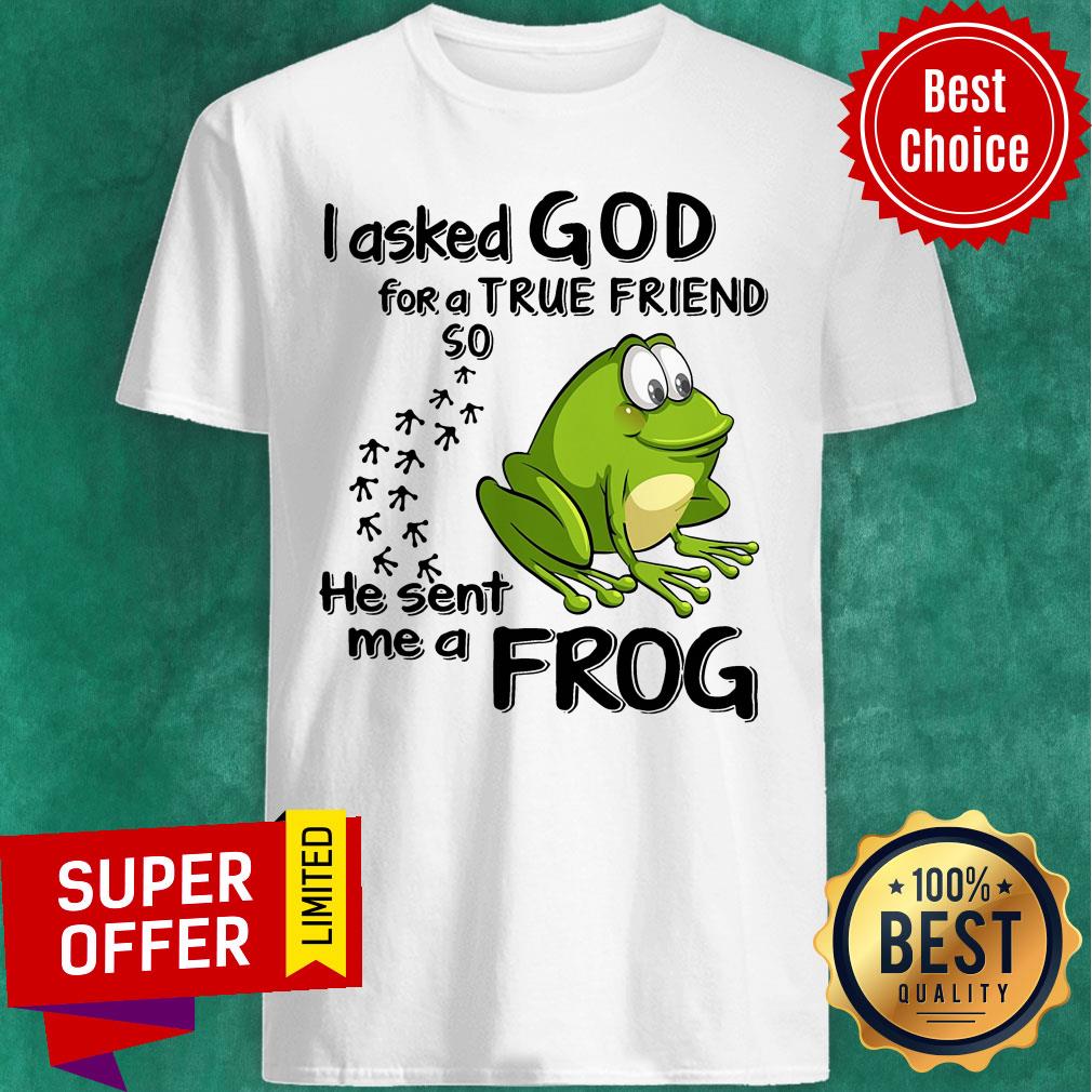 I Asked God For True Friend So He Sent Me A Frog Shirt
