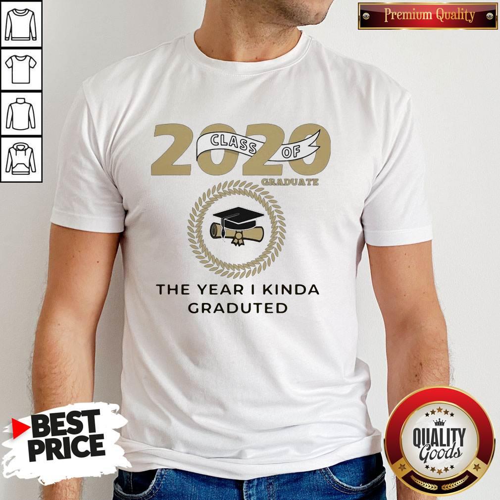 2020 Class Of Graduate The Year I Kinda Graduated Shirt