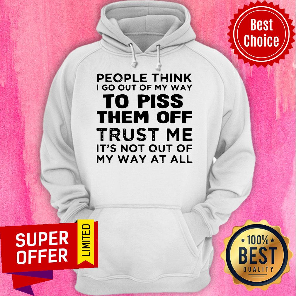 People Think I Go Out Of My Way To Piss Them Off Trust Me It’s Not Out Of My Way At All Shirt - Image 3