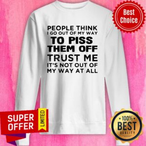 Alternative view of People Think I Go Out Of My Way To Piss Them Off Trust Me It’s Not Out Of My Way At All Shirt