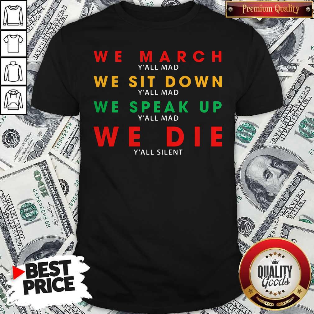 We March Yall Mad We Sit Down Yall Mad We Speak Up We Die Shirt