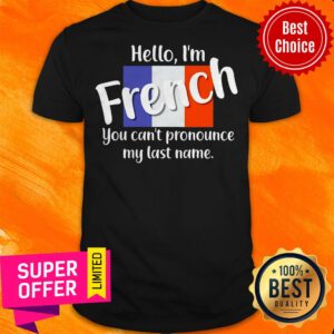 Funny Hello I'm French You Can't Pronounce My Last Name Shirt