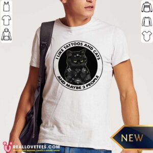 Good I Like Tattoos And Cats And Maybe 3 People Shirt