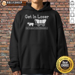 Alternative view of Nice Get In Loser We’re Going To Die Of Dysentery History Sarcastic T-Shirt