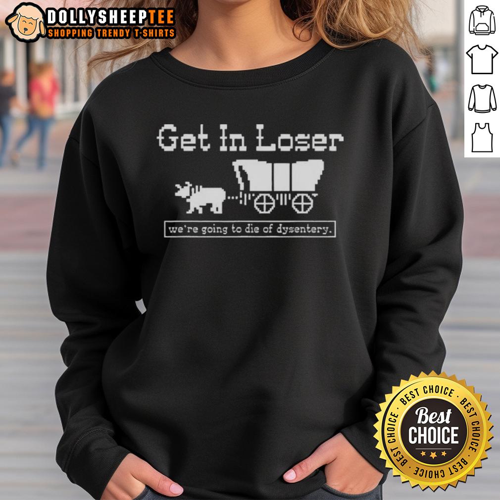 Nice Get In Loser We’re Going To Die Of Dysentery History Sarcastic T-Shirt - Image 5