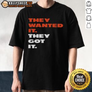 Good They Wanted It They Got It T-Shirt