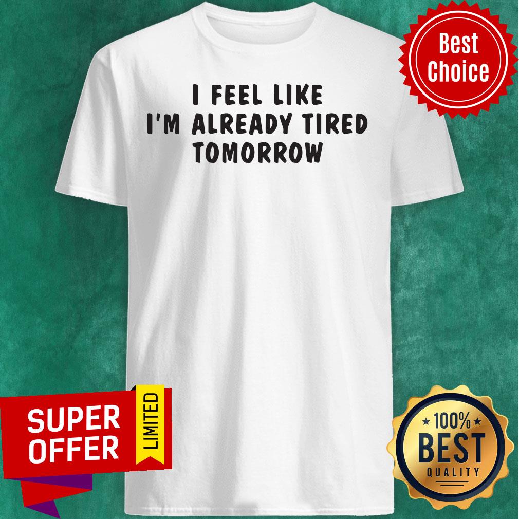 Premium I Feel Like I'M Already Tired Tomorrow Shirt