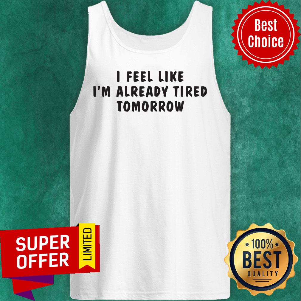 Premium I Feel Like I'M Already Tired Tomorrow Shirt - Image 4