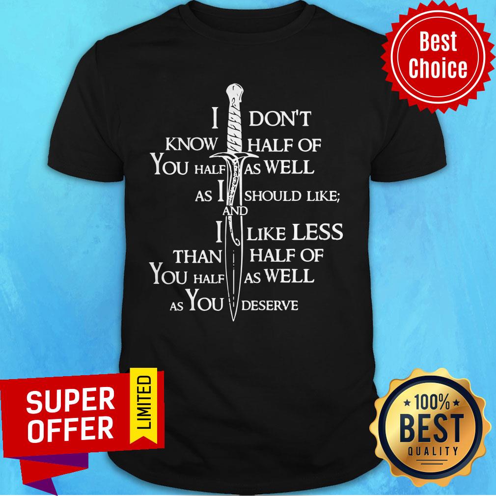 I Don’t Know Half Of You Half As Well As I Should Like And I Like Less Than Half Of You Half As Well As You Deserve Funny Shirt
