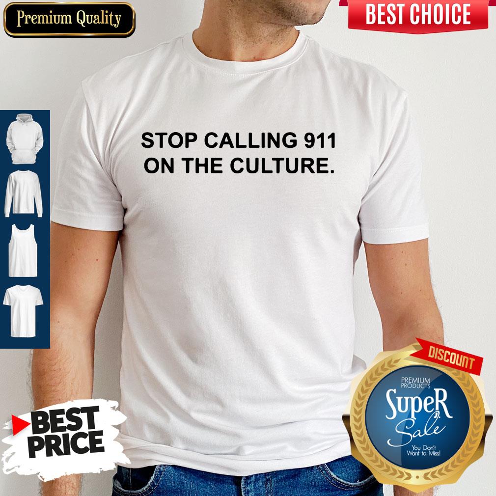 Nice Stop Calling 911 On The Culture Shirt