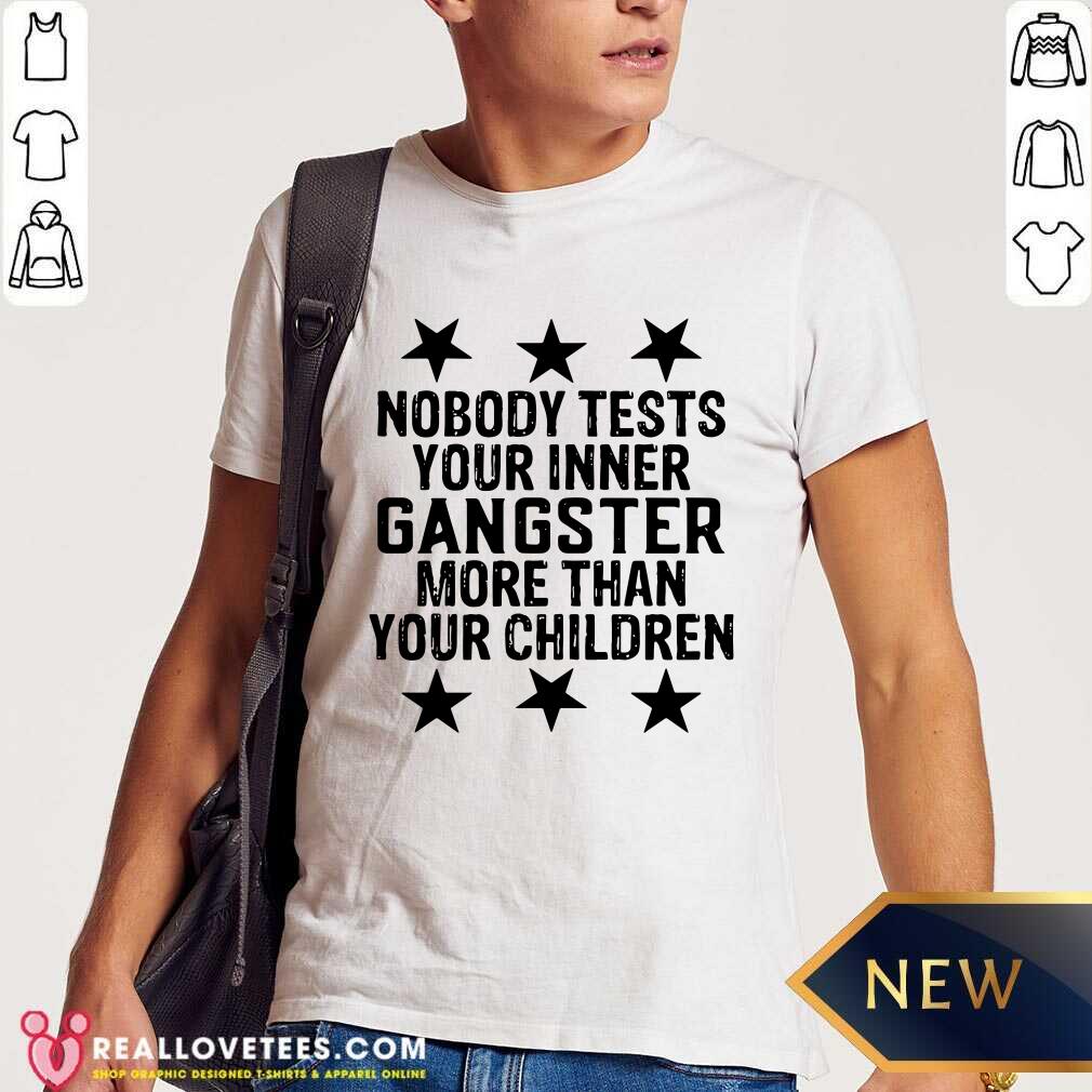 Nobody Tests Your Inner Gangster More Than Your Children Shirt