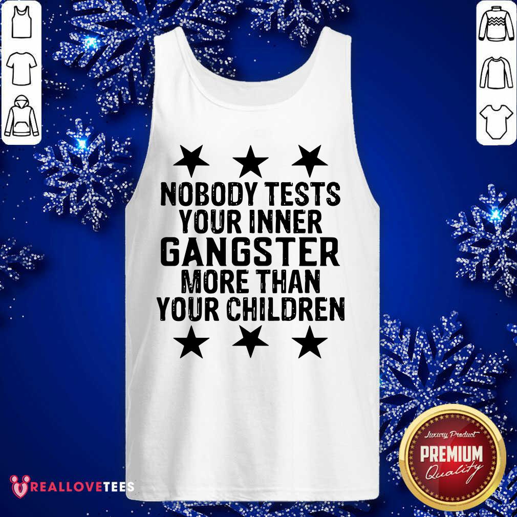 Nobody Tests Your Inner Gangster More Than Your Children Shirt - Image 4
