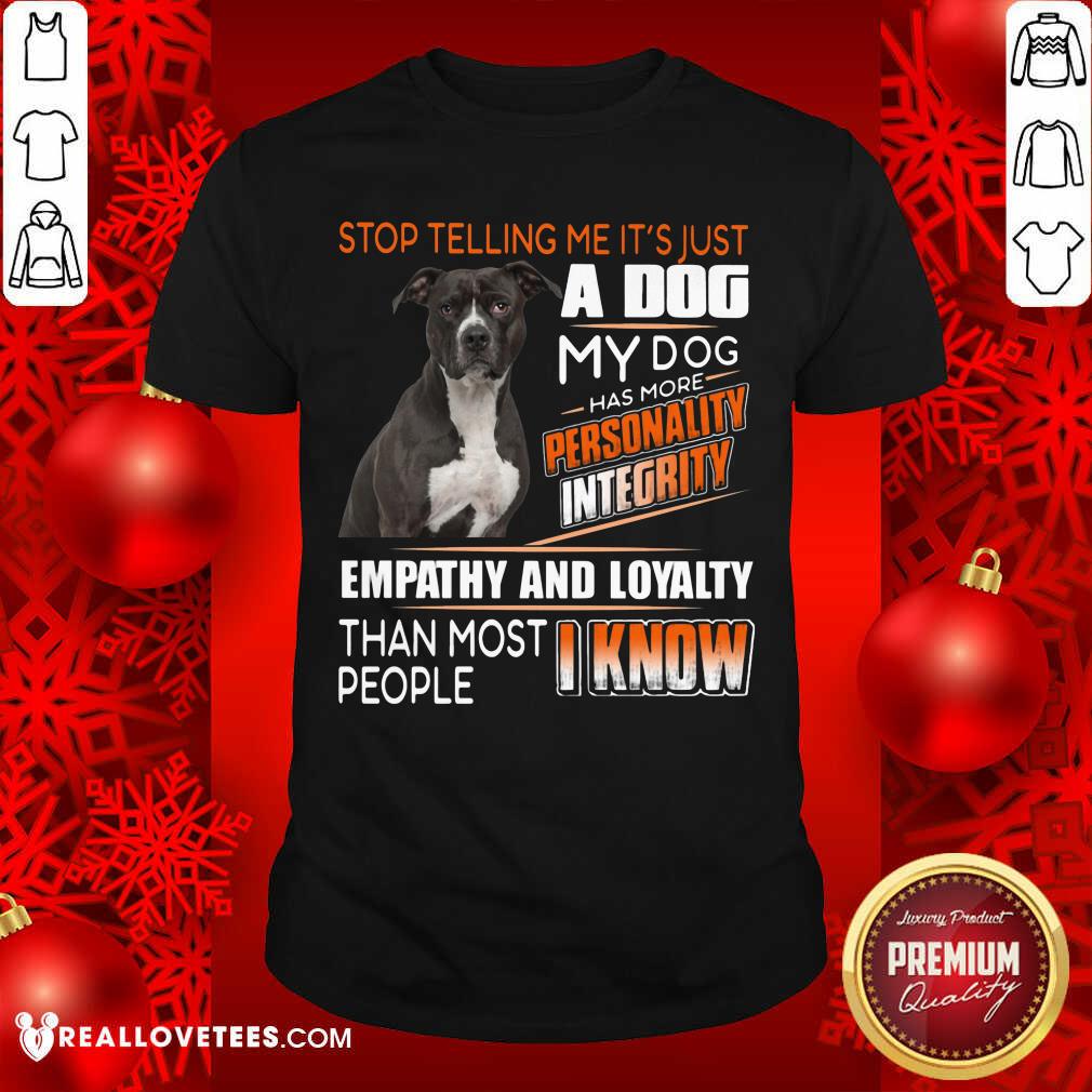 Stop Telling Me Its Just A Dog Shirt