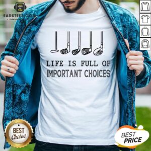 Original Life Is Full Of Important Choices Shirt