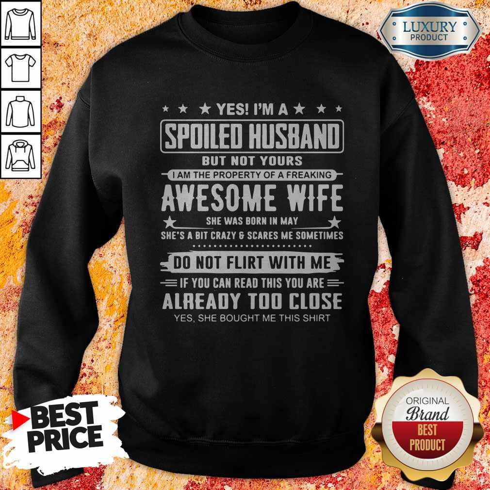 Good Yes I'm A Spoiled Husband But Not Yours Awesome Wife Do Not Flirt With Me Already Too Close Shirt - Image 5