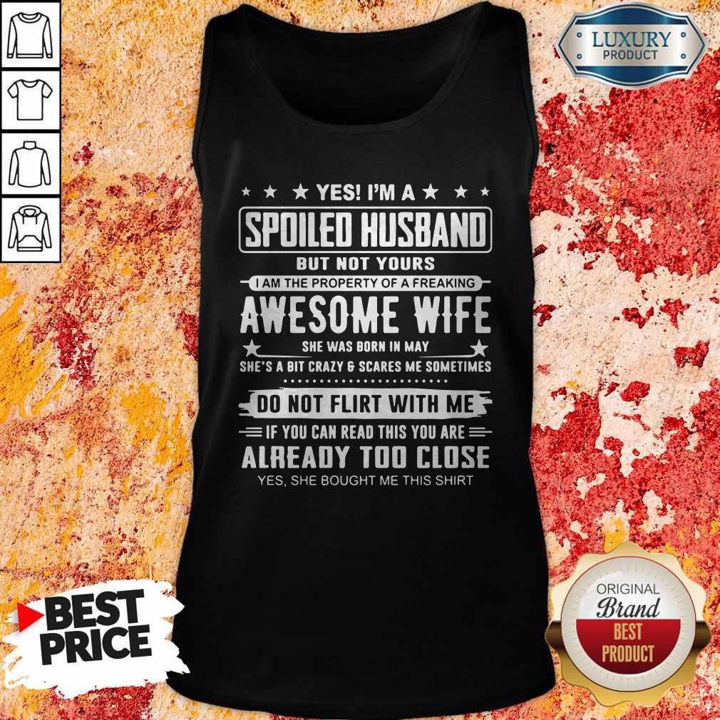 Good Yes I'm A Spoiled Husband But Not Yours Awesome Wife Do Not Flirt With Me Already Too Close Shirt - Image 4