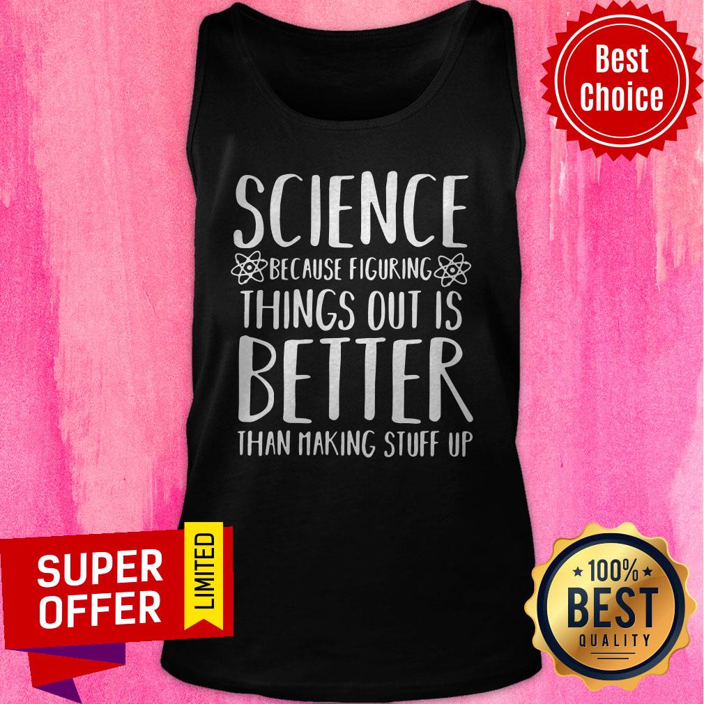 Top Science Because Figuring Things Out Is Better Than Making Stuff Up Shirt - Image 3