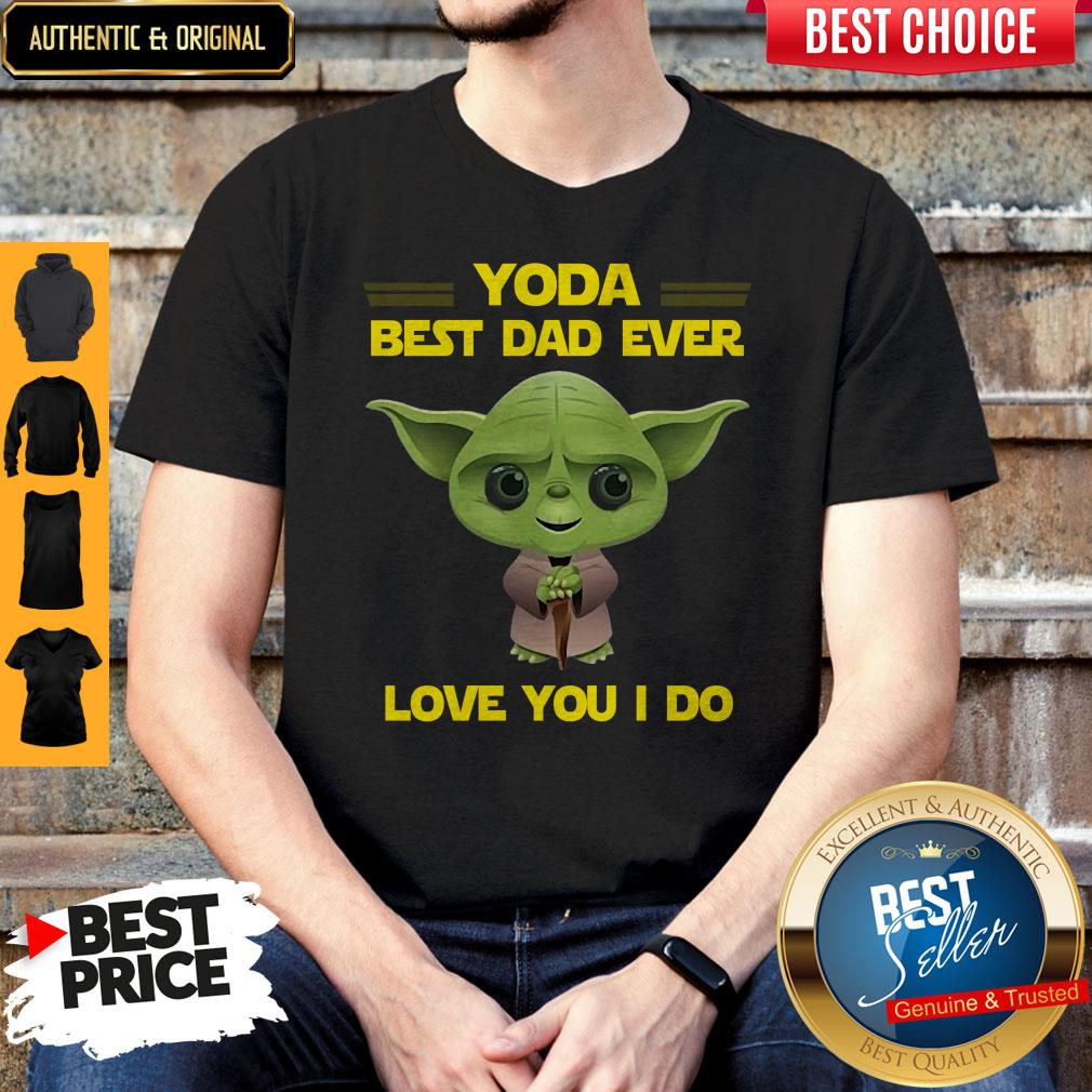 Awesome Star Wars Yoda Best Dad Ever Love You I Do Happy Fathers Day Shirt