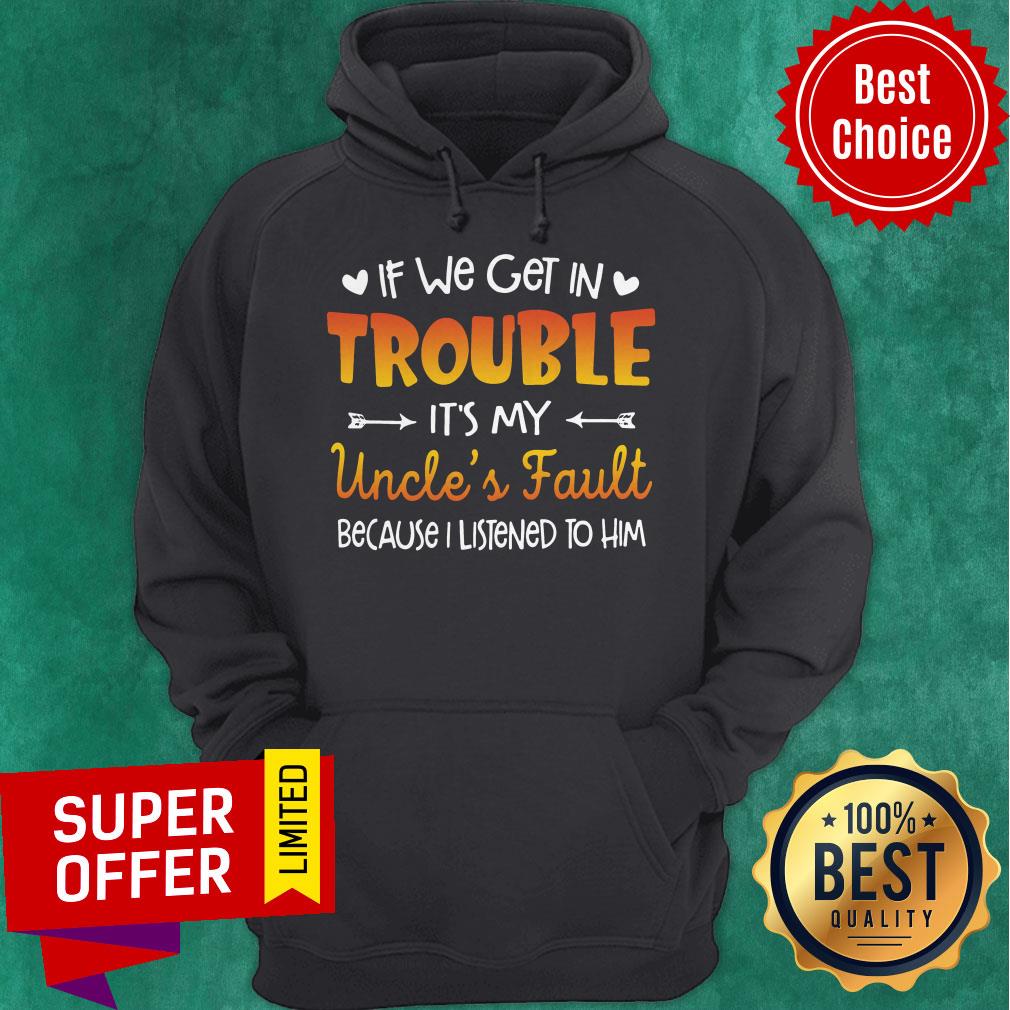 Nice If We Get In Trouble It’s My Uncle’s Fault Because I Listened To Him Shirt - Image 3