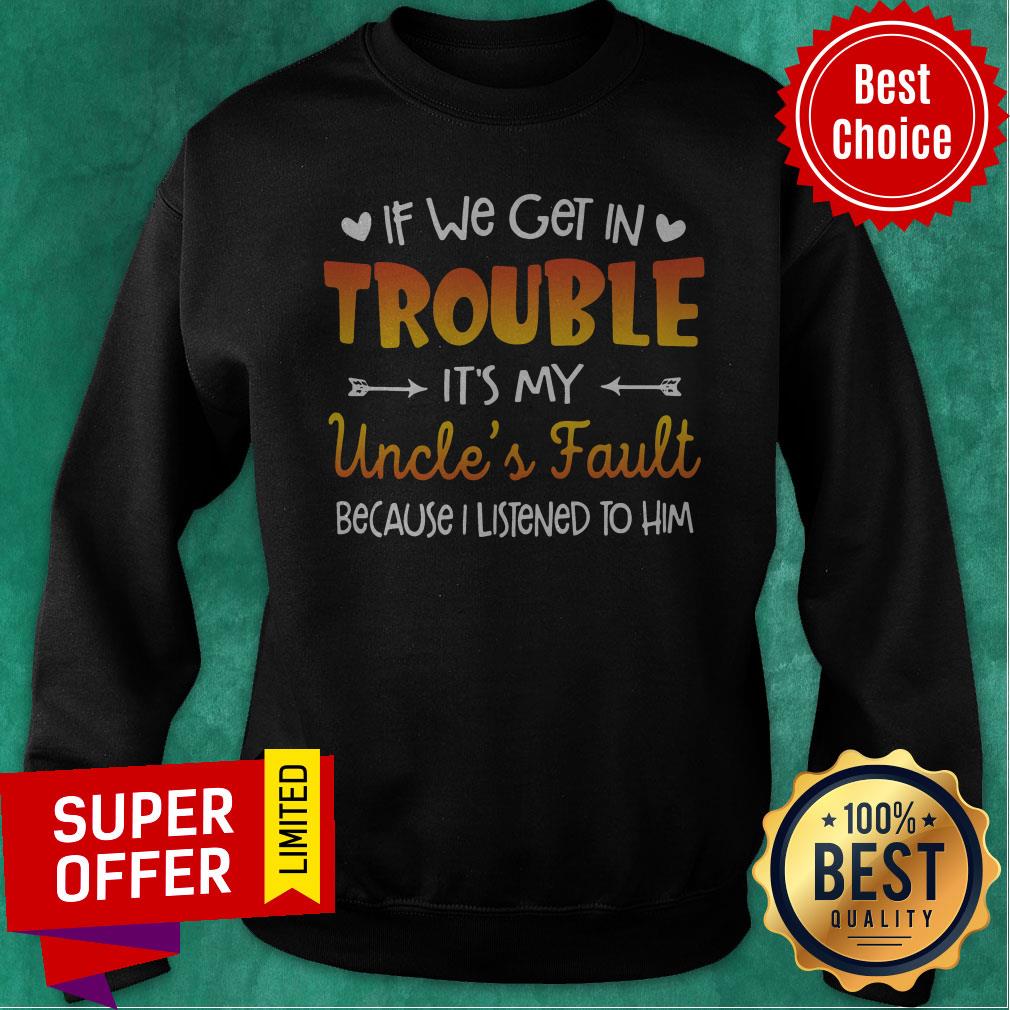 Nice If We Get In Trouble It’s My Uncle’s Fault Because I Listened To Him Shirt - Image 2