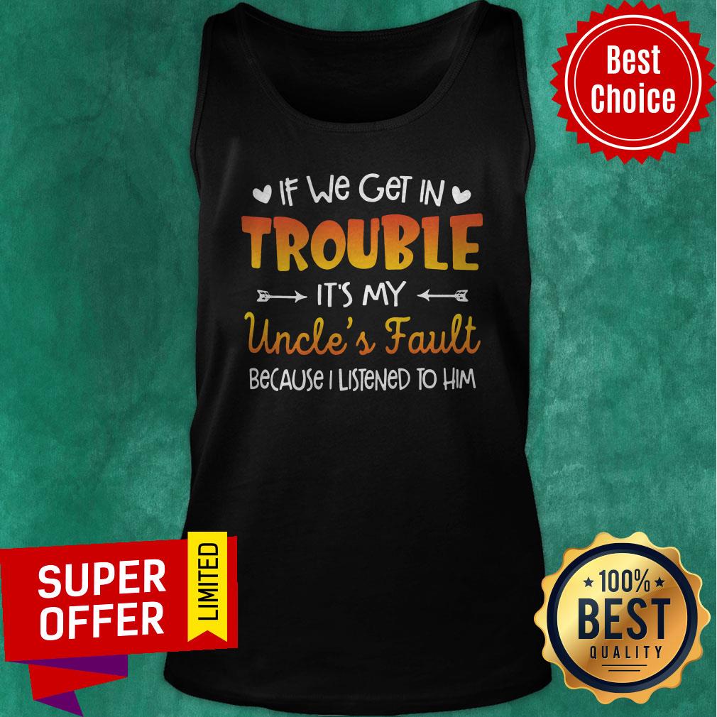 Nice If We Get In Trouble It’s My Uncle’s Fault Because I Listened To Him Shirt - Image 5