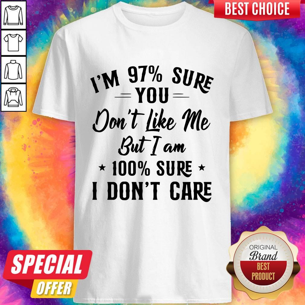 I’m 97 Sure You Don’t Like Me But I Am 100 Sure I Don’t Care Shirt