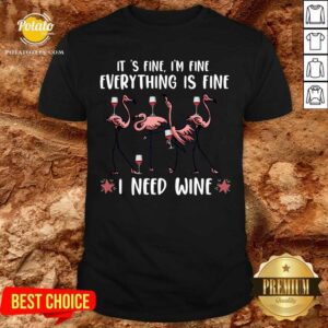 It'S Fine I'M Fine Everything Is Fine I Need Wine Shirt