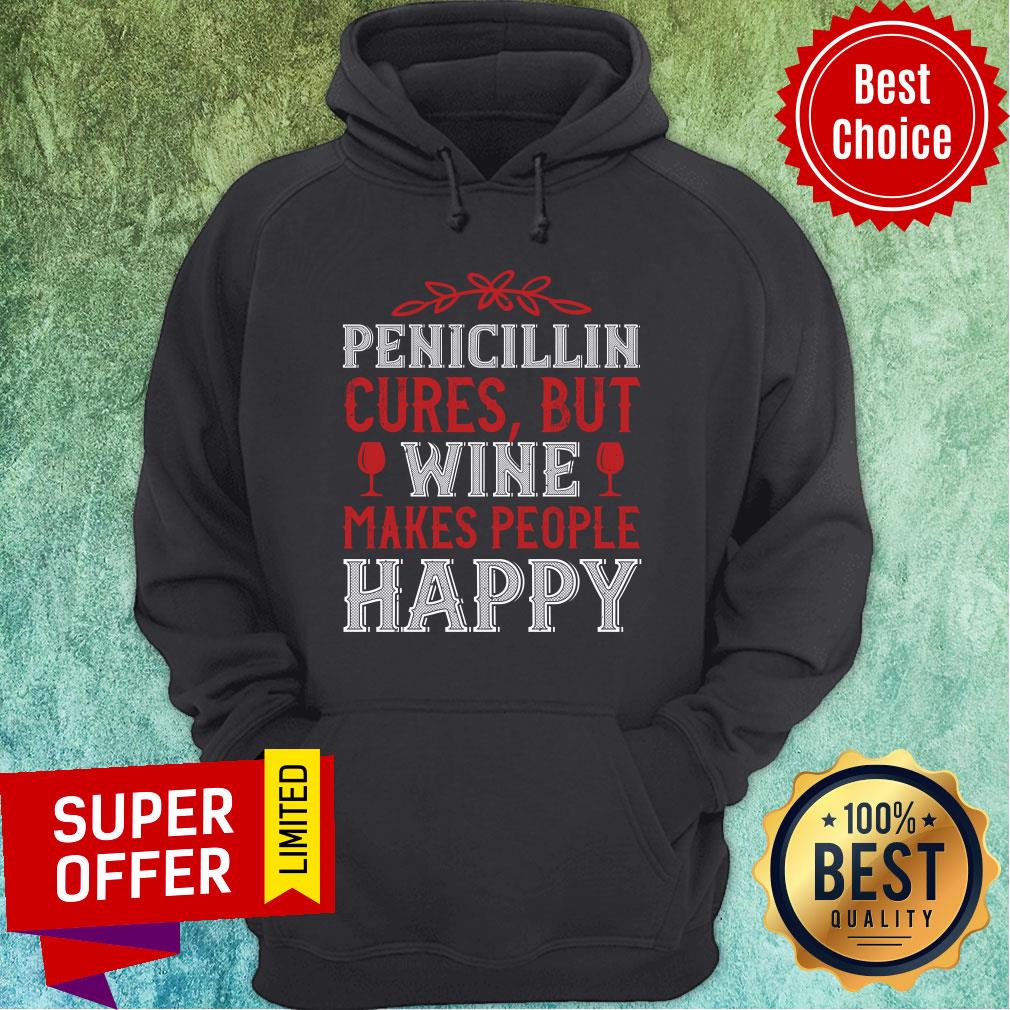Pencicillin Cures But Wine Makes People Make People Happy Shirt - Image 5