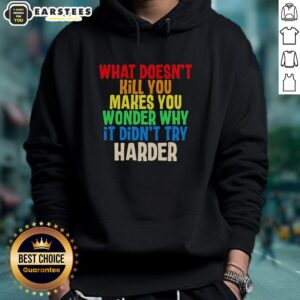 Alternative view of Hot What Doesn't Kill You Makes You Wonder Why It Didn't Try Harder Colorful Text T-Shirt