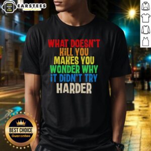 Hot What Doesn't Kill You Makes You Wonder Why It Didn't Try Harder Colorful Text T-Shirt