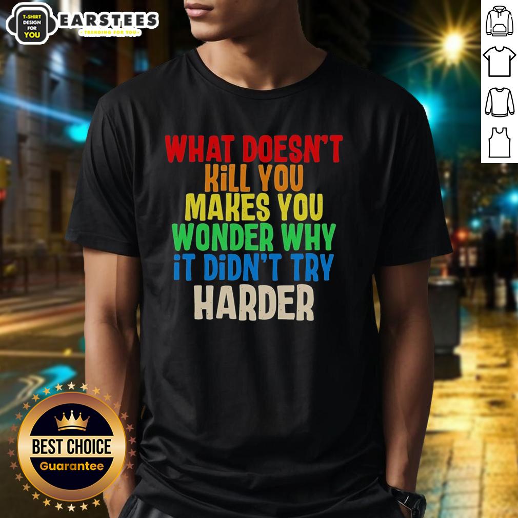 Hot What Doesn't Kill You Makes You Wonder Why It Didn't Try Harder Colorful Text T-Shirt