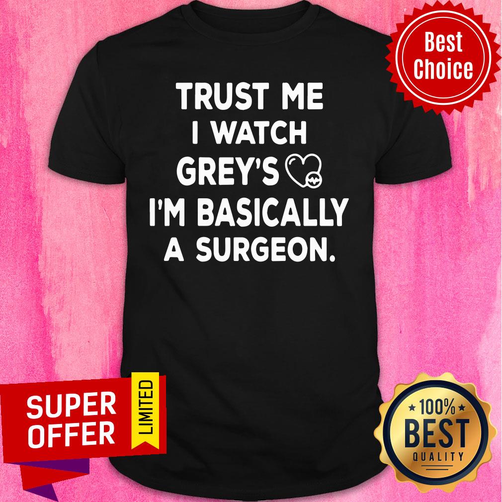 Trust Me I Watch Greys I'm Basically Surgeon Shirt
