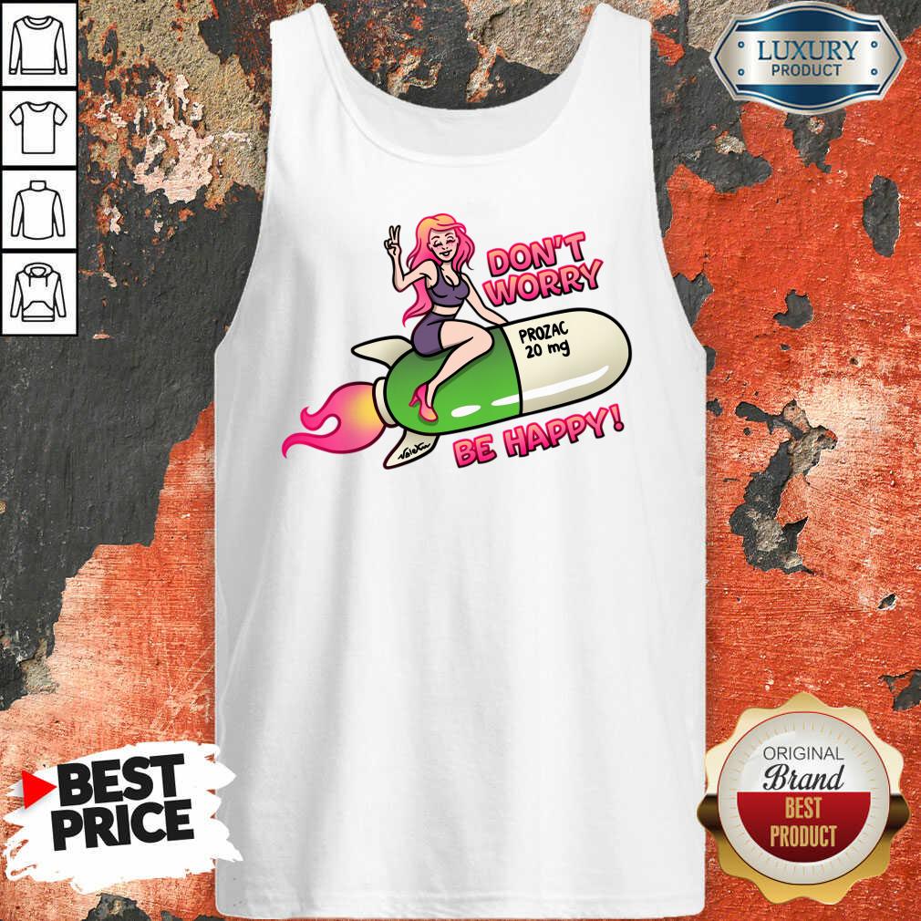 Don't Worry Prozac 20mg Be Happy Shirt