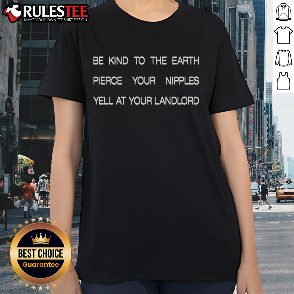 Good Be Kind To The Earth Pierce Your Nipples Yell At Your Landlord T-Shirt - Image 3
