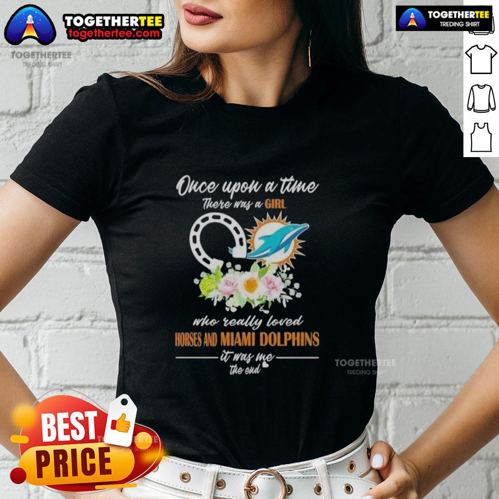 Hot Once Upon A Time There Was A Girl Who Really Loved Horses And Miami Dolphins It Was Me T-Shirt - Image 3