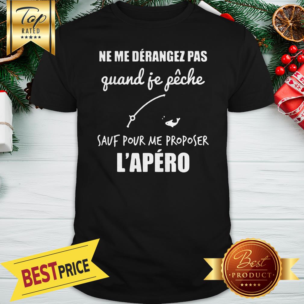 Official Ne Me Derangez Pas Quand Je Peche Sauf Pour Me Proposer l’apero Shirt