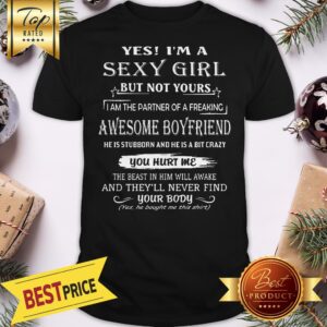 Yes I'm A Sexy Girl But Not Your Awesome Boyfriend You Hurt Me Shirt